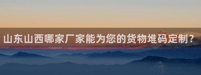 杏运体育注册：山东山西哪家厂家能为您的货